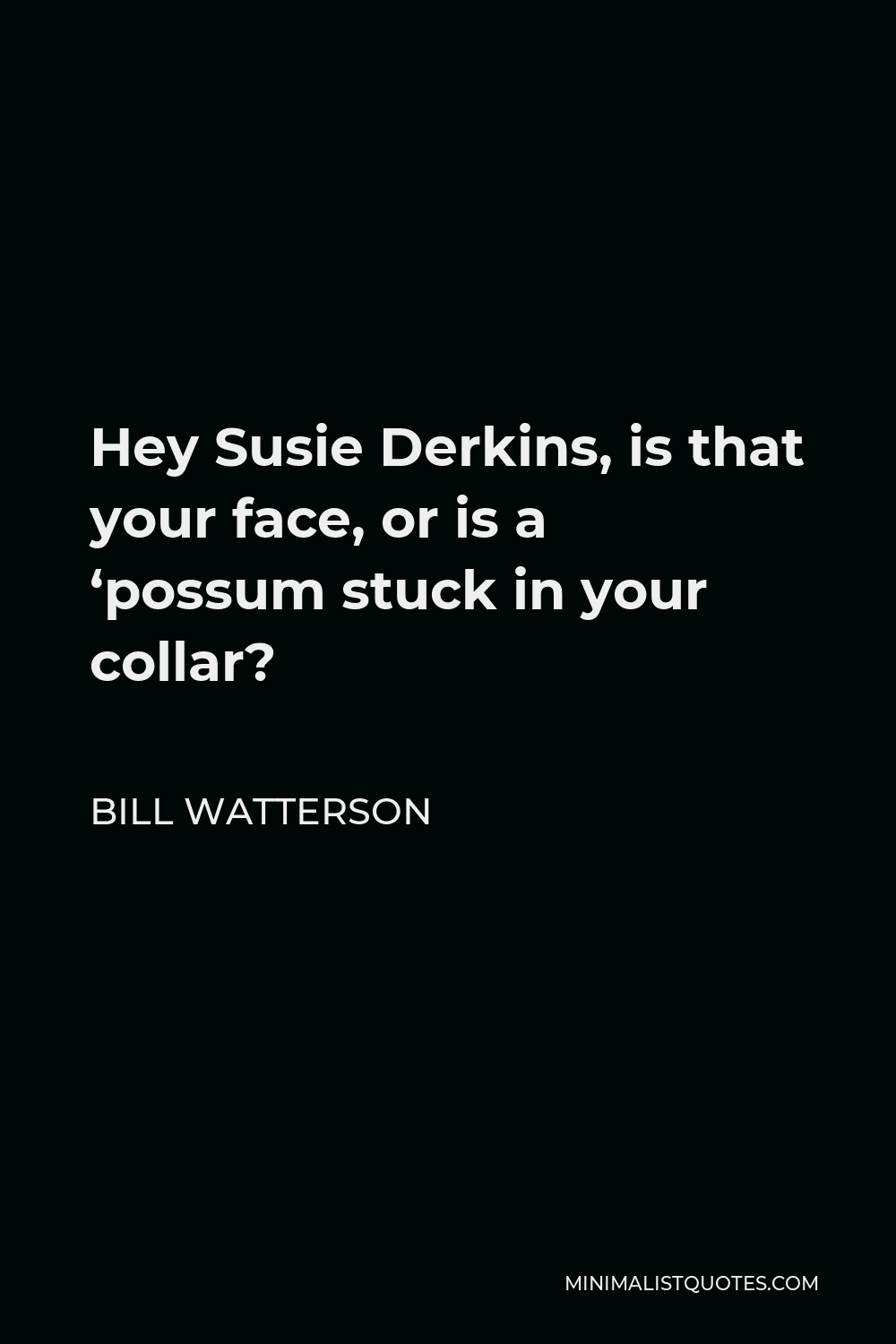 Bill Watterson Quote - Hey Susie Derkins, is that your face, or is a ‘possum stuck in your collar?