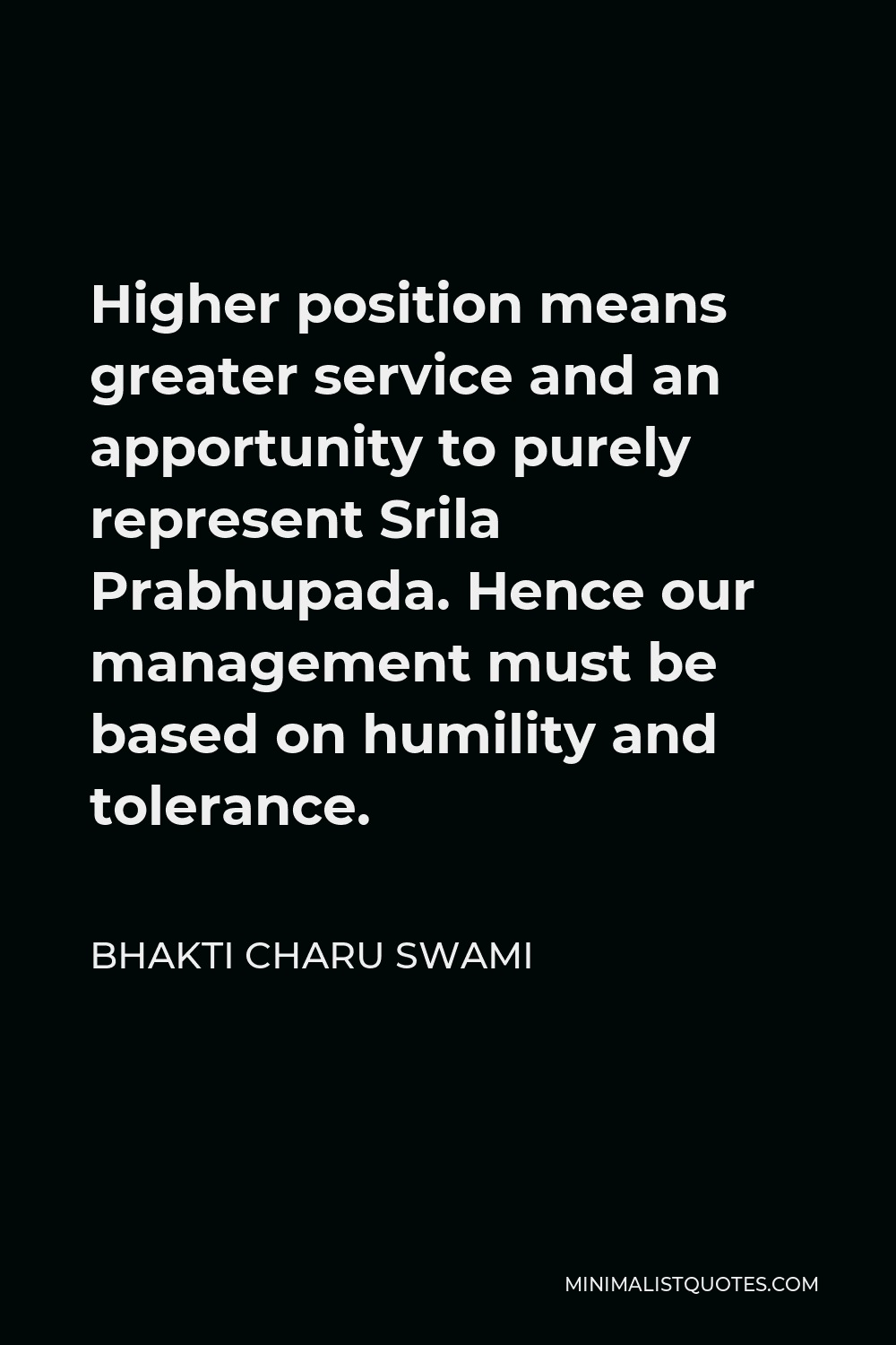 Bhakti Charu Swami Quote - Higher position means greater service and an apportunity to purely represent Srila Prabhupada. Hence our management must be based on humility and tolerance.