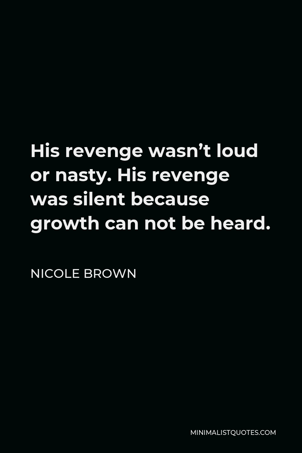 Nicole Brown Quote - His revenge wasn’t loud or nasty. His revenge was silent because growth can not be heard.