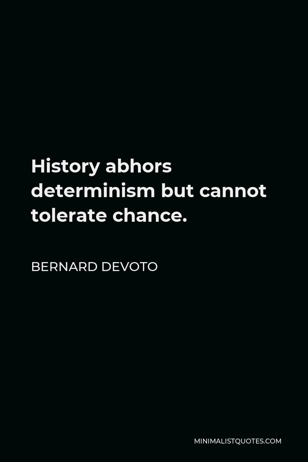 Bernard DeVoto Quote - History abhors determinism but cannot tolerate chance.