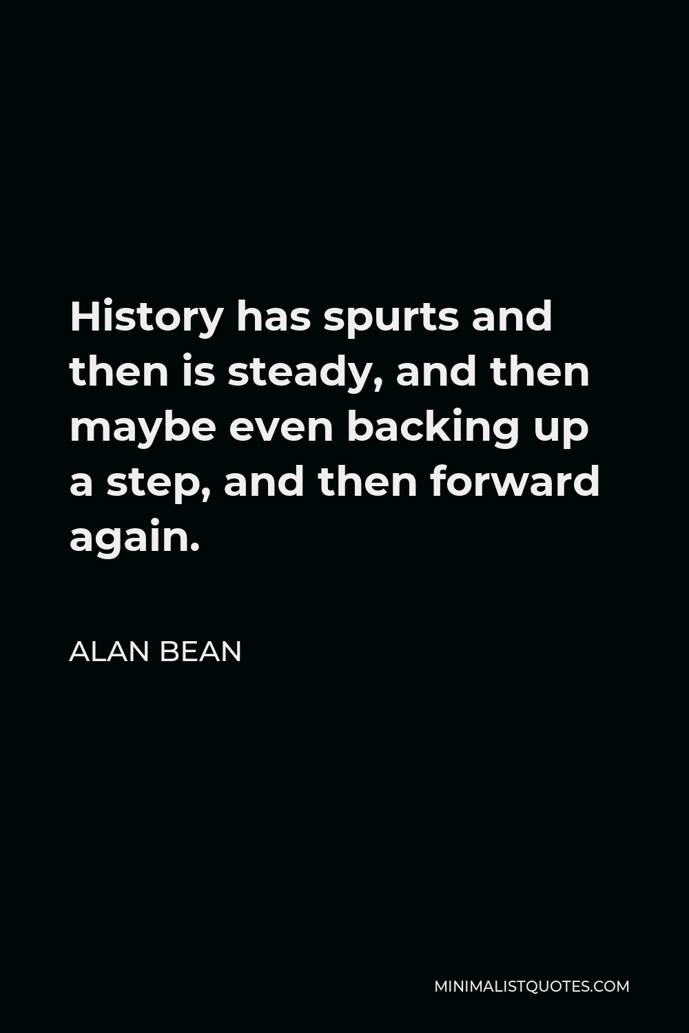 Alan Bean Quote - History has spurts and then is steady, and then maybe even backing up a step, and then forward again.