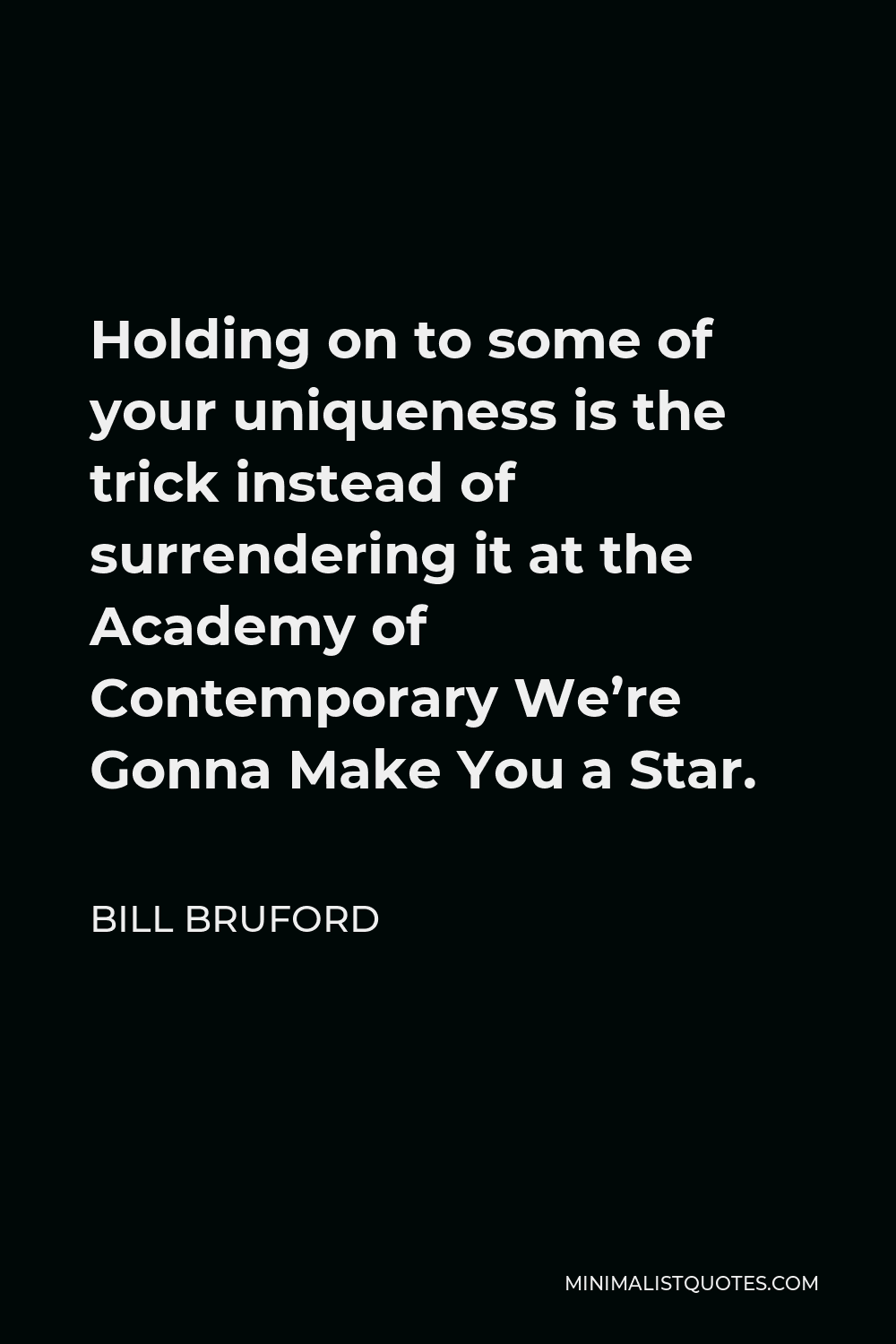 Bill Bruford Quote - Holding on to some of your uniqueness is the trick instead of surrendering it at the Academy of Contemporary We’re Gonna Make You a Star.