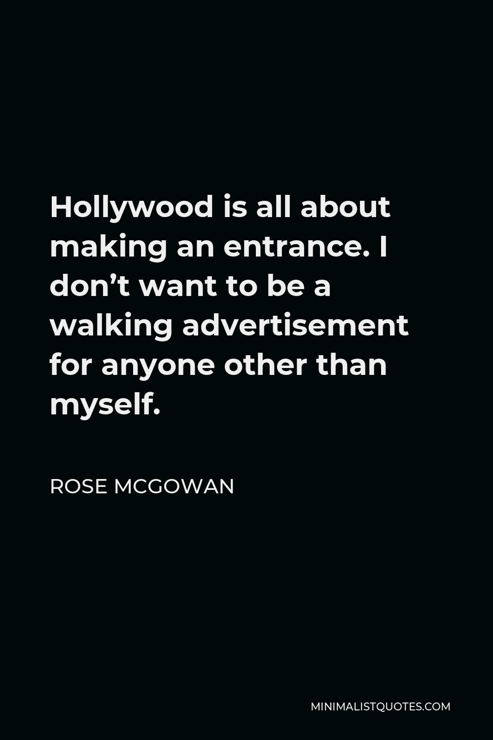Rose McGowan Quote - Hollywood is all about making an entrance. I don’t want to be a walking advertisement for anyone other than myself.