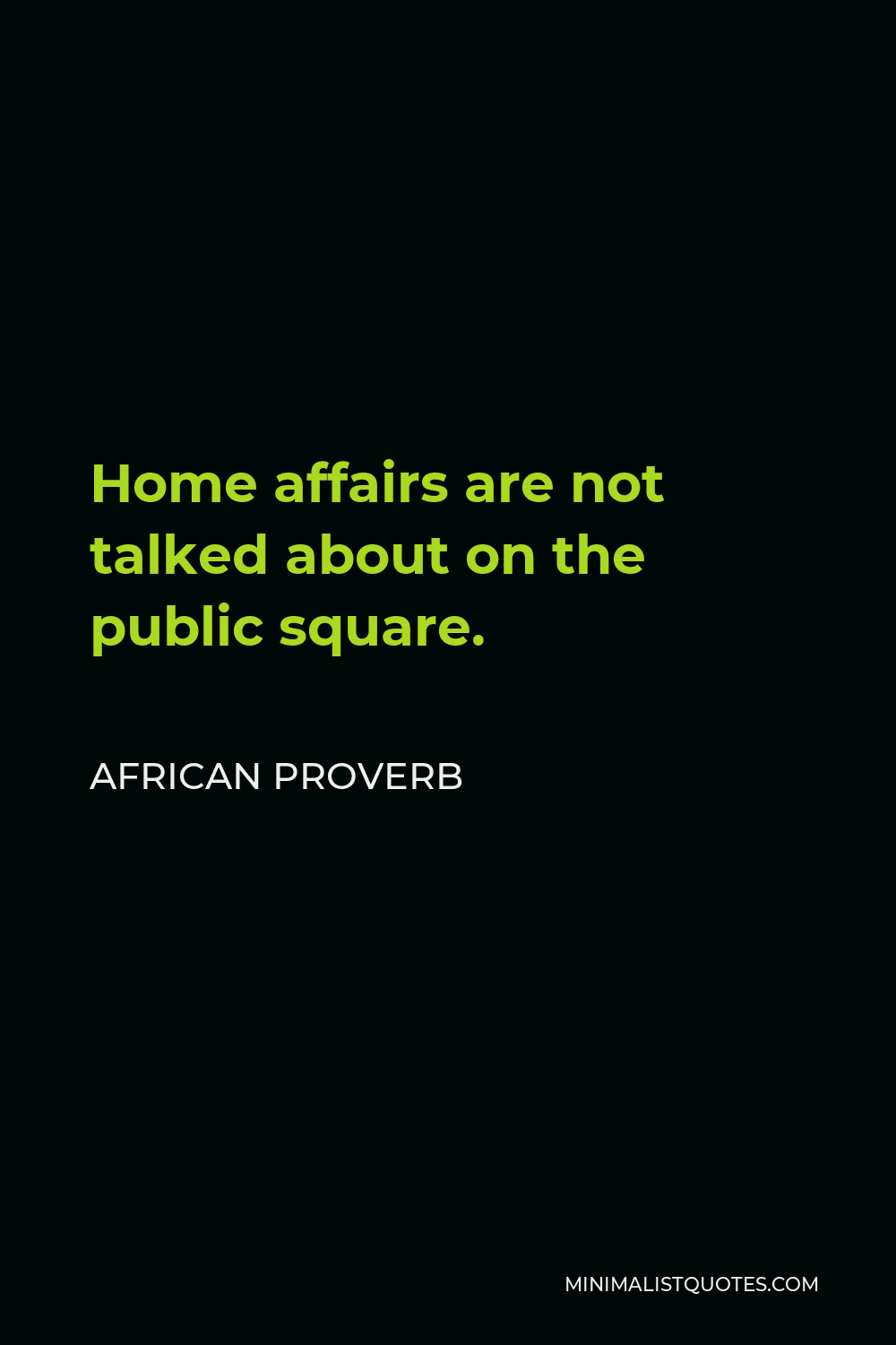 African Proverb Quote - Home affairs are not talked about on the public square.
