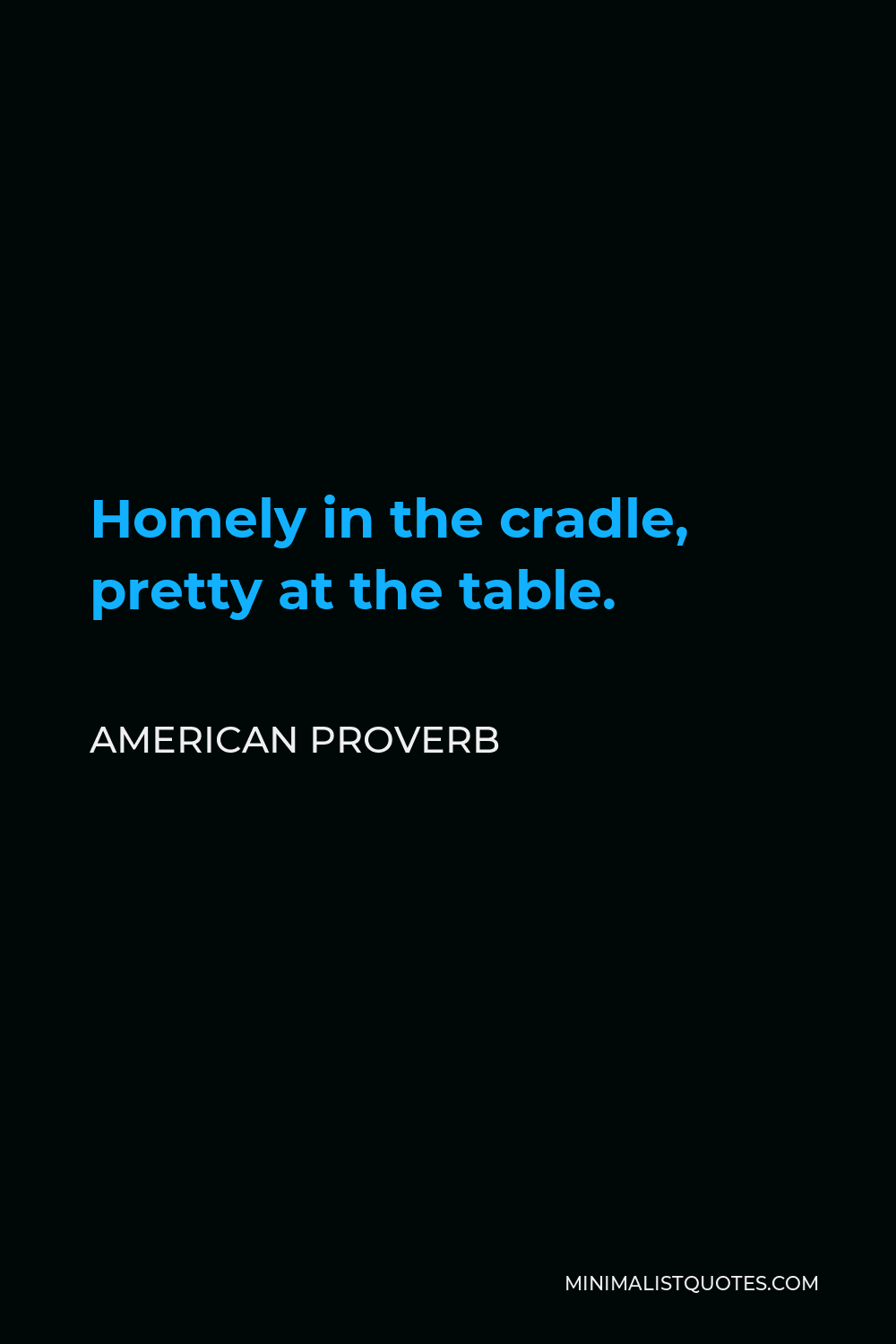 American Proverb Quote - Homely in the cradle, pretty at the table.
