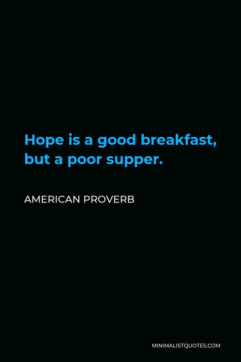 American Proverb Quote - Hope is a good breakfast, but a poor supper.