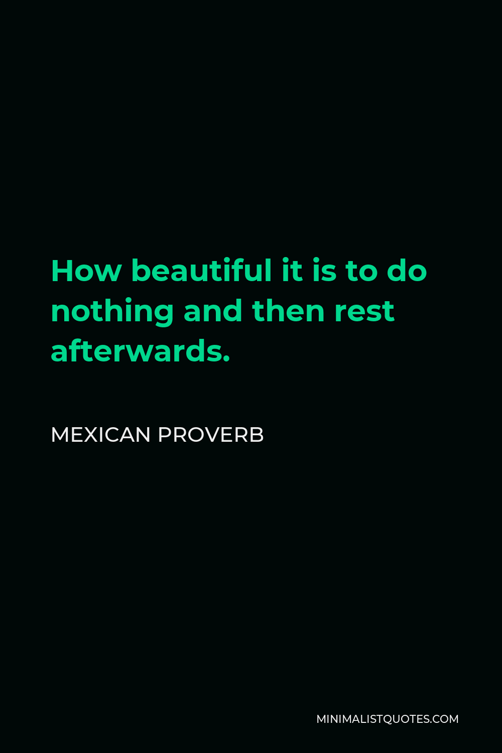 Mexican Proverb Quote - How beautiful it is to do nothing and then rest afterwards.