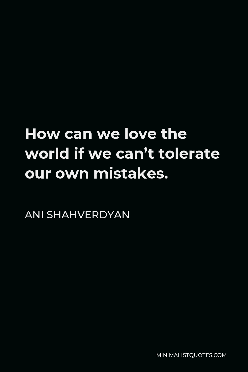 Ani Shahverdyan Quote - How can we love the world if we can’t tolerate our own mistakes.