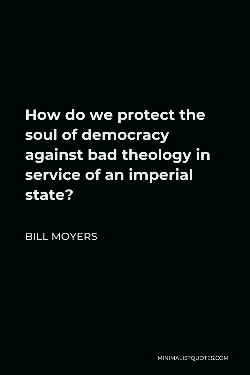 Bill Moyers Quote - How do we protect the soul of democracy against bad theology in service of an imperial state?