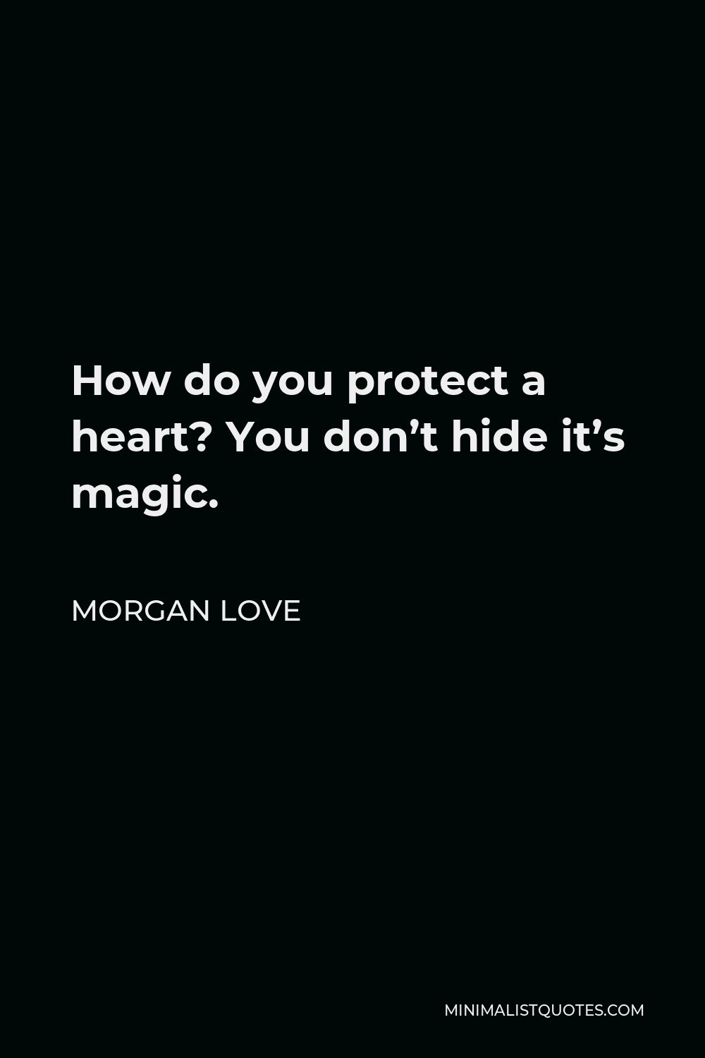 Morgan Love Quote - How do you protect a heart? You don’t hide it’s magic.