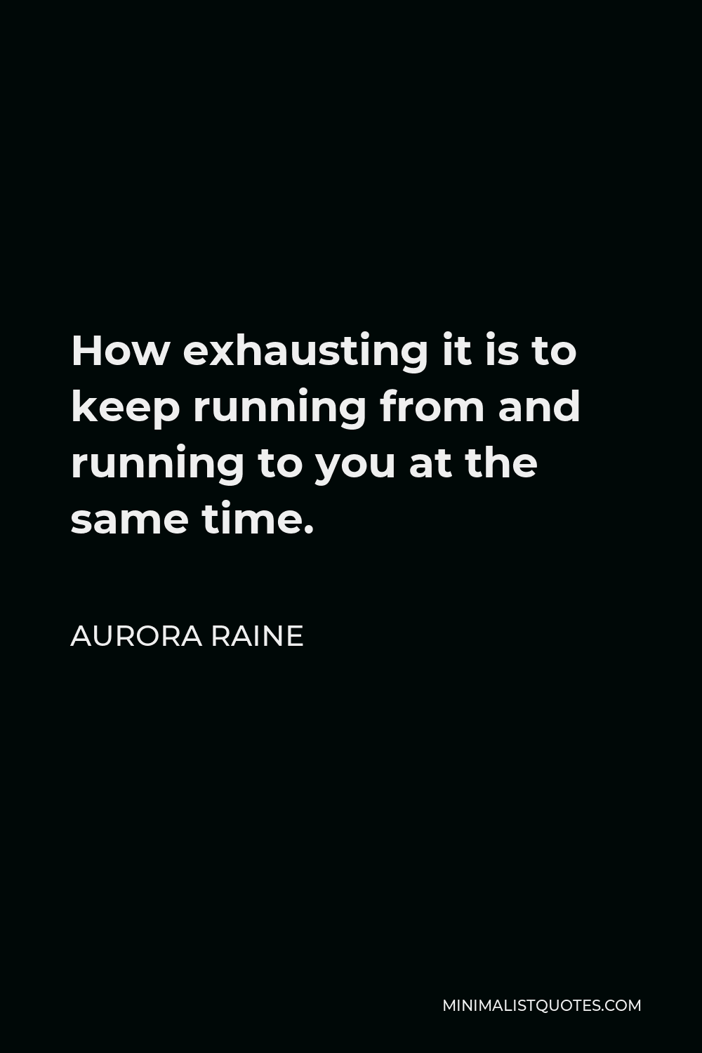 Aurora Raine Quote - How exhausting it is to keep running from and running to you at the same time.