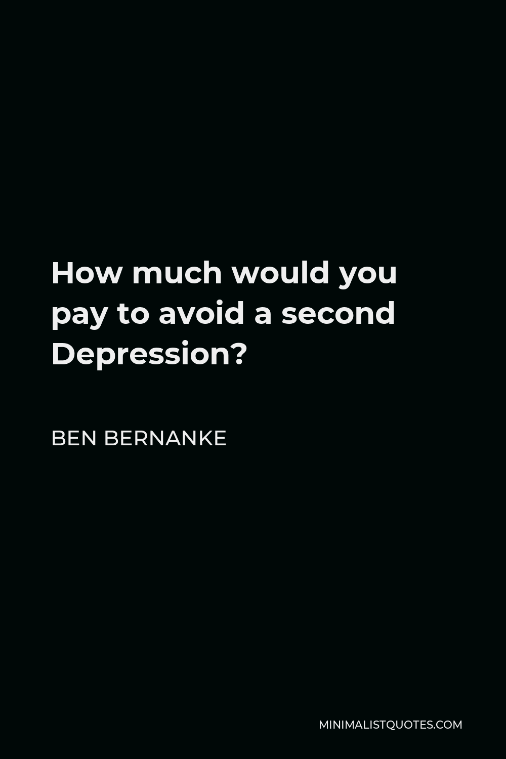 Ben Bernanke Quote - How much would you pay to avoid a second Depression?