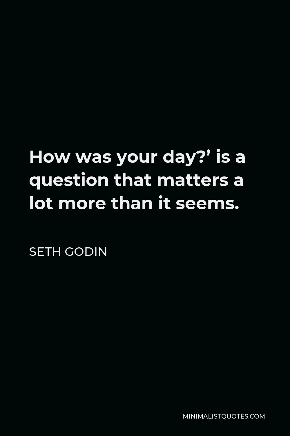 Seth Godin Quote - How was your day?’ is a question that matters a lot more than it seems.