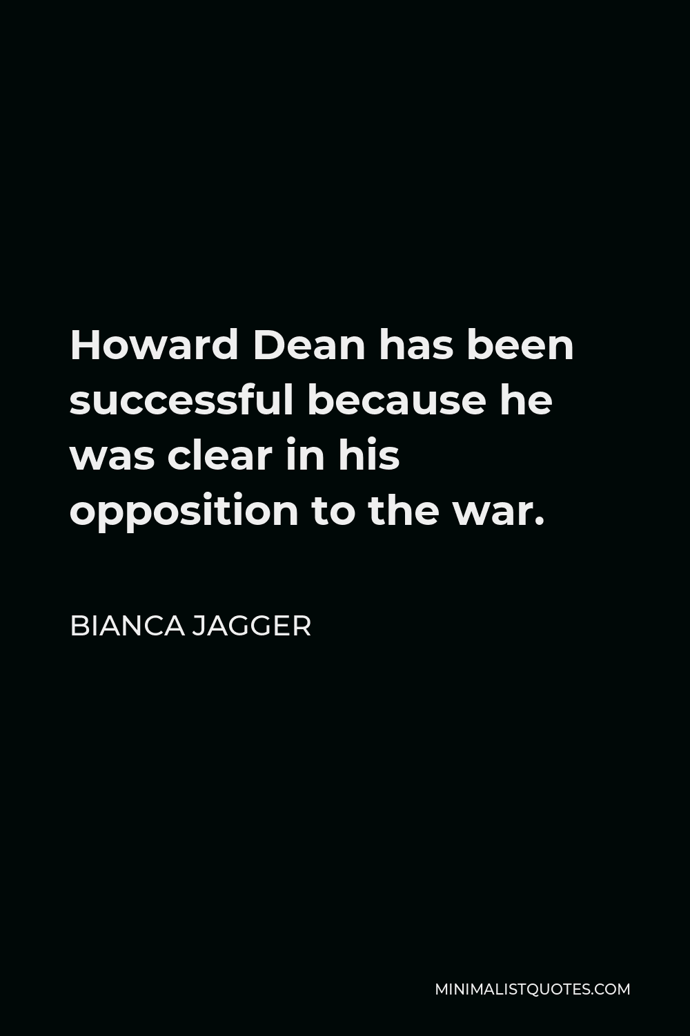 Bianca Jagger Quote - Howard Dean has been successful because he was clear in his opposition to the war.