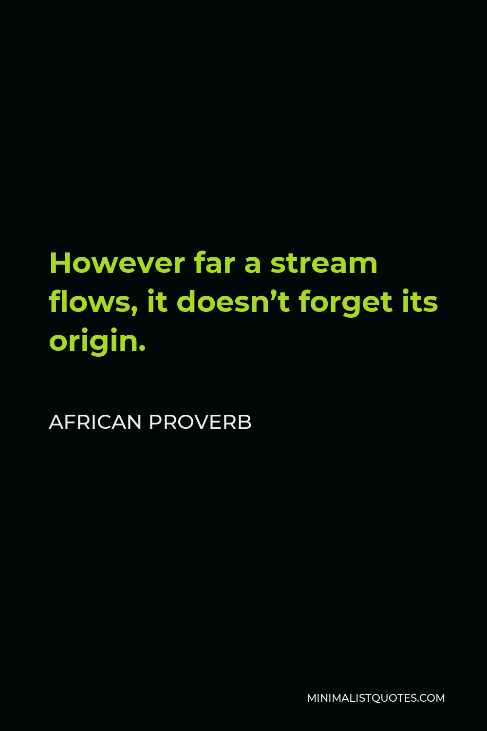 African Proverb Quote - However far a stream flows, it doesn’t forget its origin.