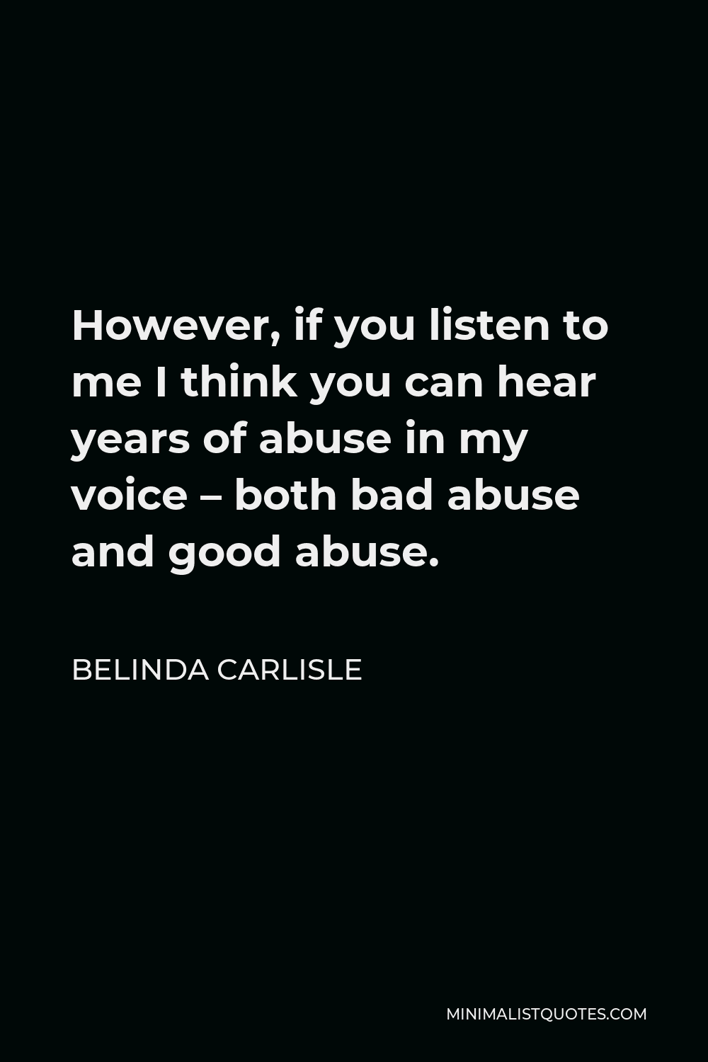 Belinda Carlisle Quote - However, if you listen to me I think you can hear years of abuse in my voice – both bad abuse and good abuse.