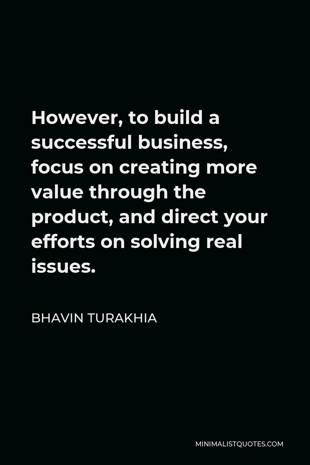 Bhavin Turakhia Quote - However, to build a successful business, focus on creating more value through the product, and direct your efforts on solving real issues.