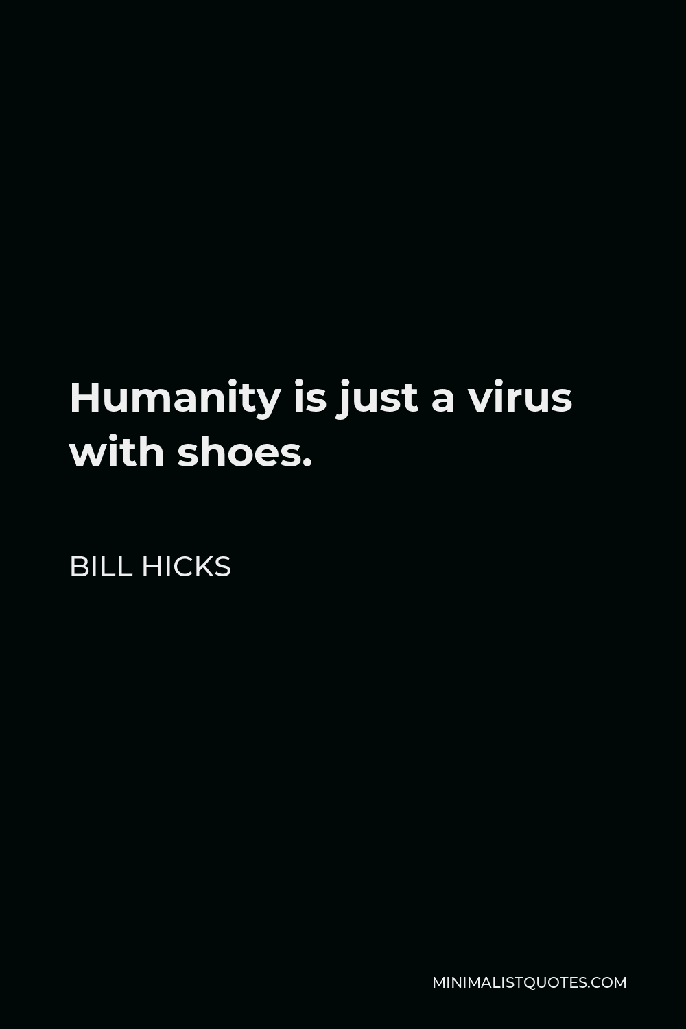 Bill Hicks Quote - Humanity is just a virus with shoes.
