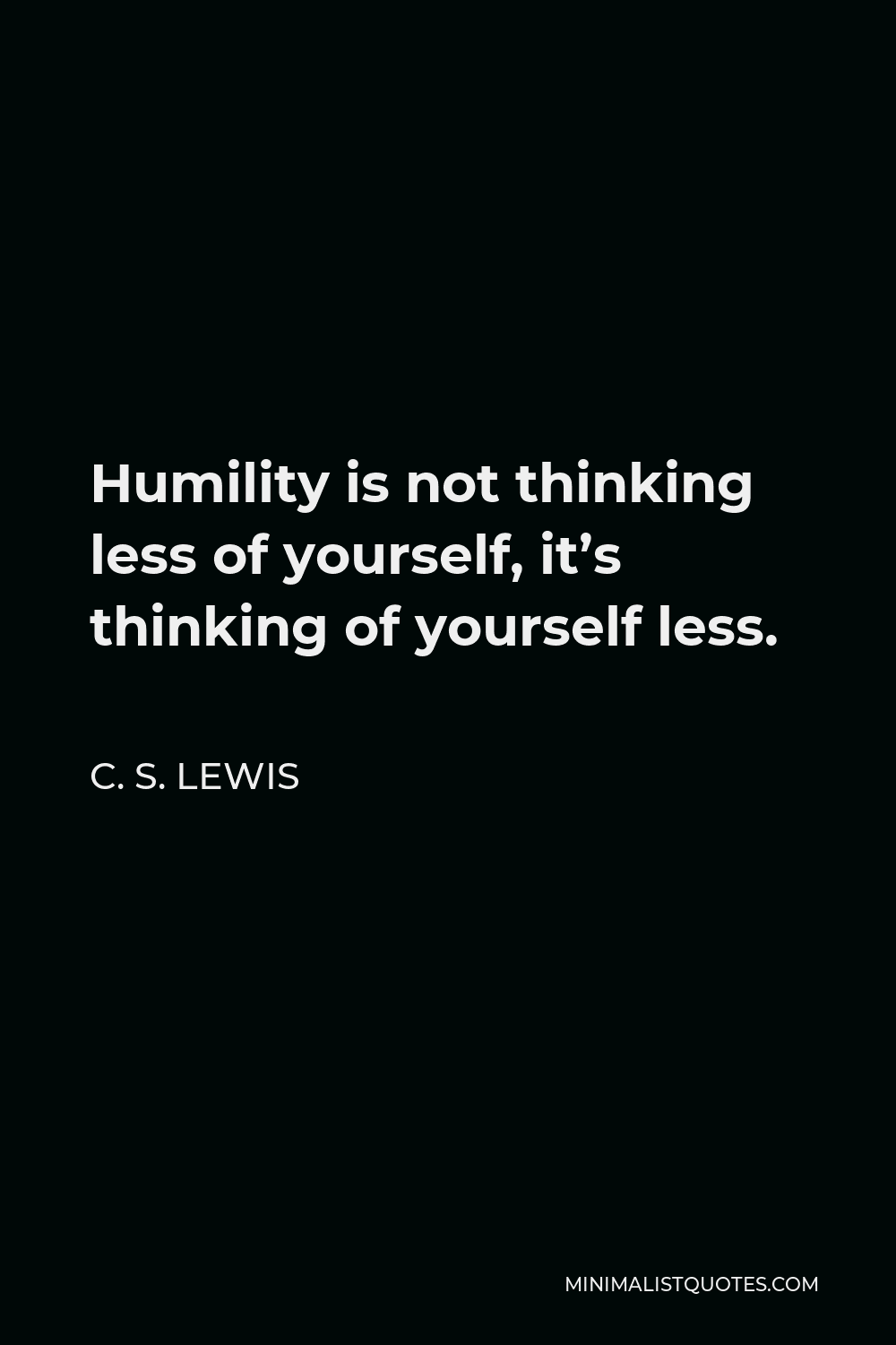 Cs Lewis Humility Quote C. S. Lewis Quote: Humility Is Not Thinking Less Of Yourself, It's Thinking  Of Yourself Less.