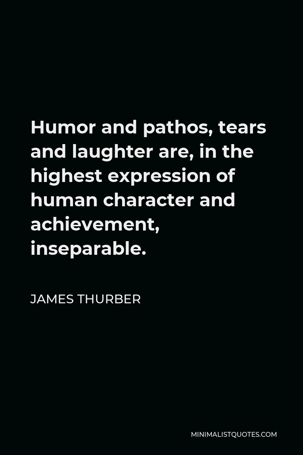 James Thurber Quote - Humor and pathos, tears and laughter are, in the highest expression of human character and achievement, inseparable.