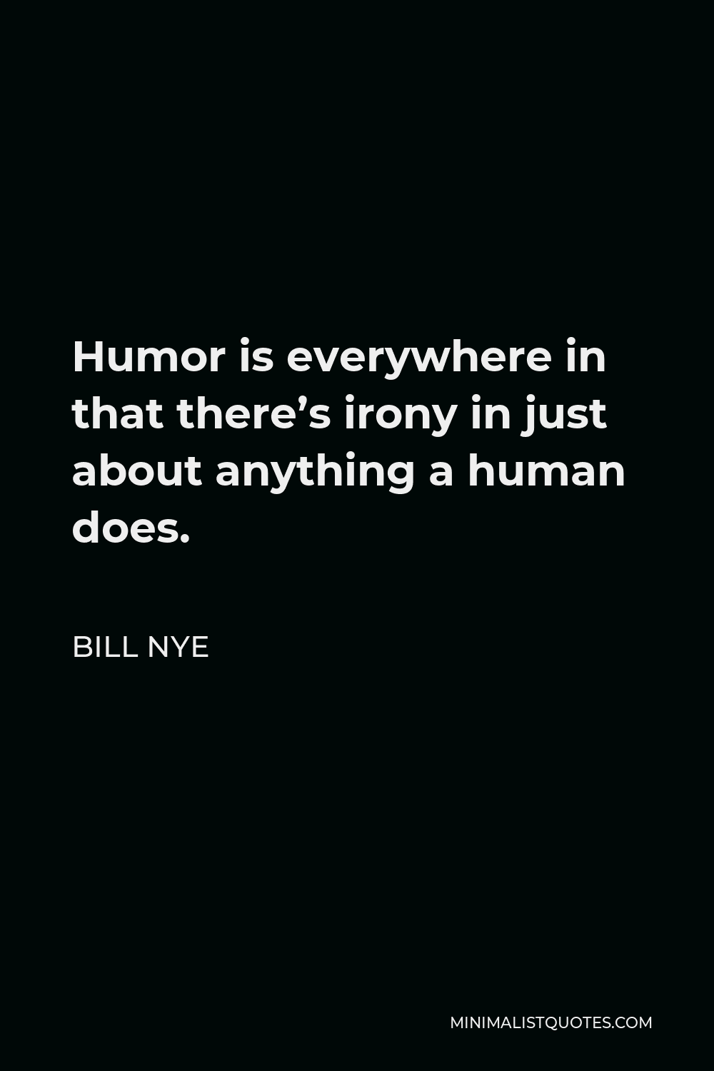 Bill Nye Quote - Humor is everywhere in that there’s irony in just about anything a human does.