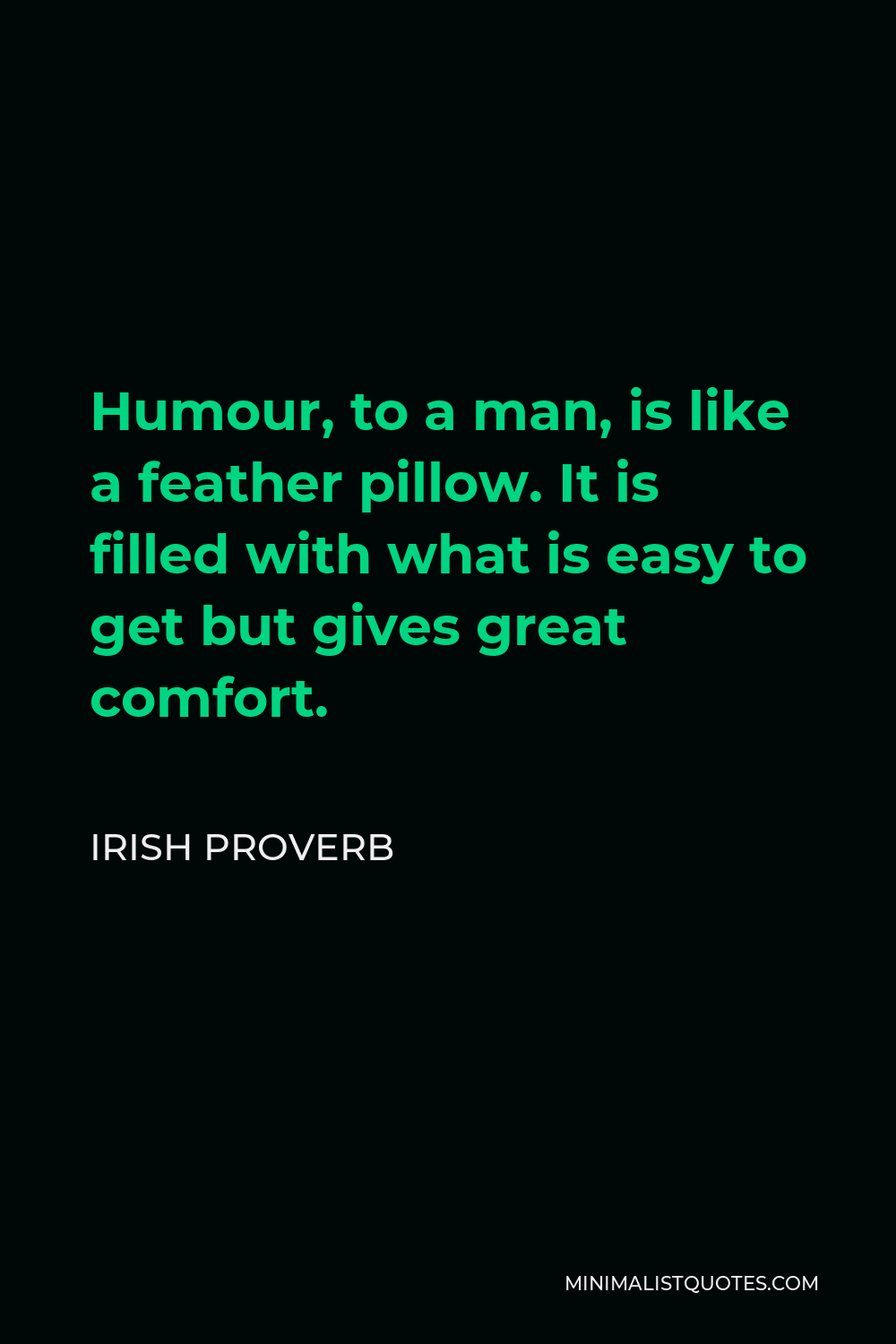 Irish Proverb Quote - Humour, to a man, is like a feather pillow. It is filled with what is easy to get but gives great comfort.