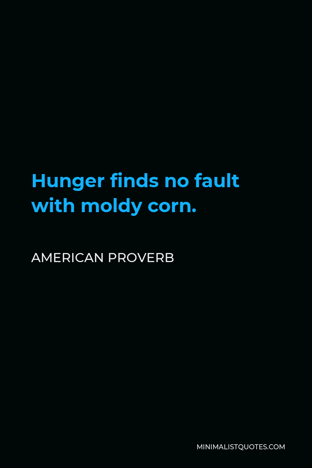 American Proverb Quote - Hunger finds no fault with moldy corn.