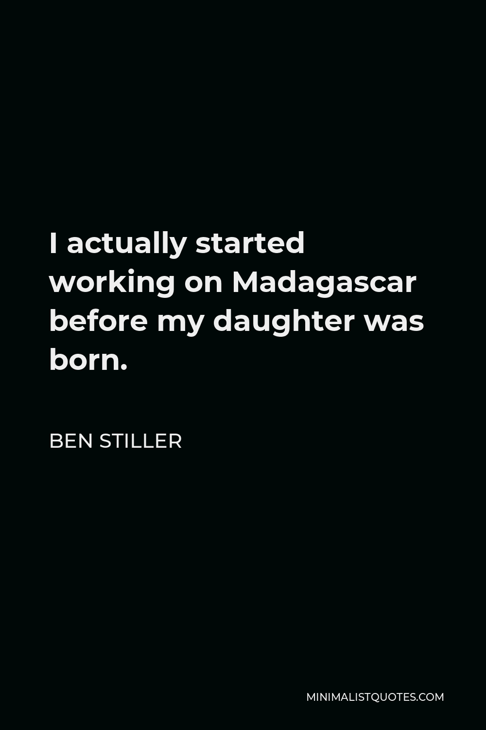 Ben Stiller Quote - I actually started working on Madagascar before my daughter was born.