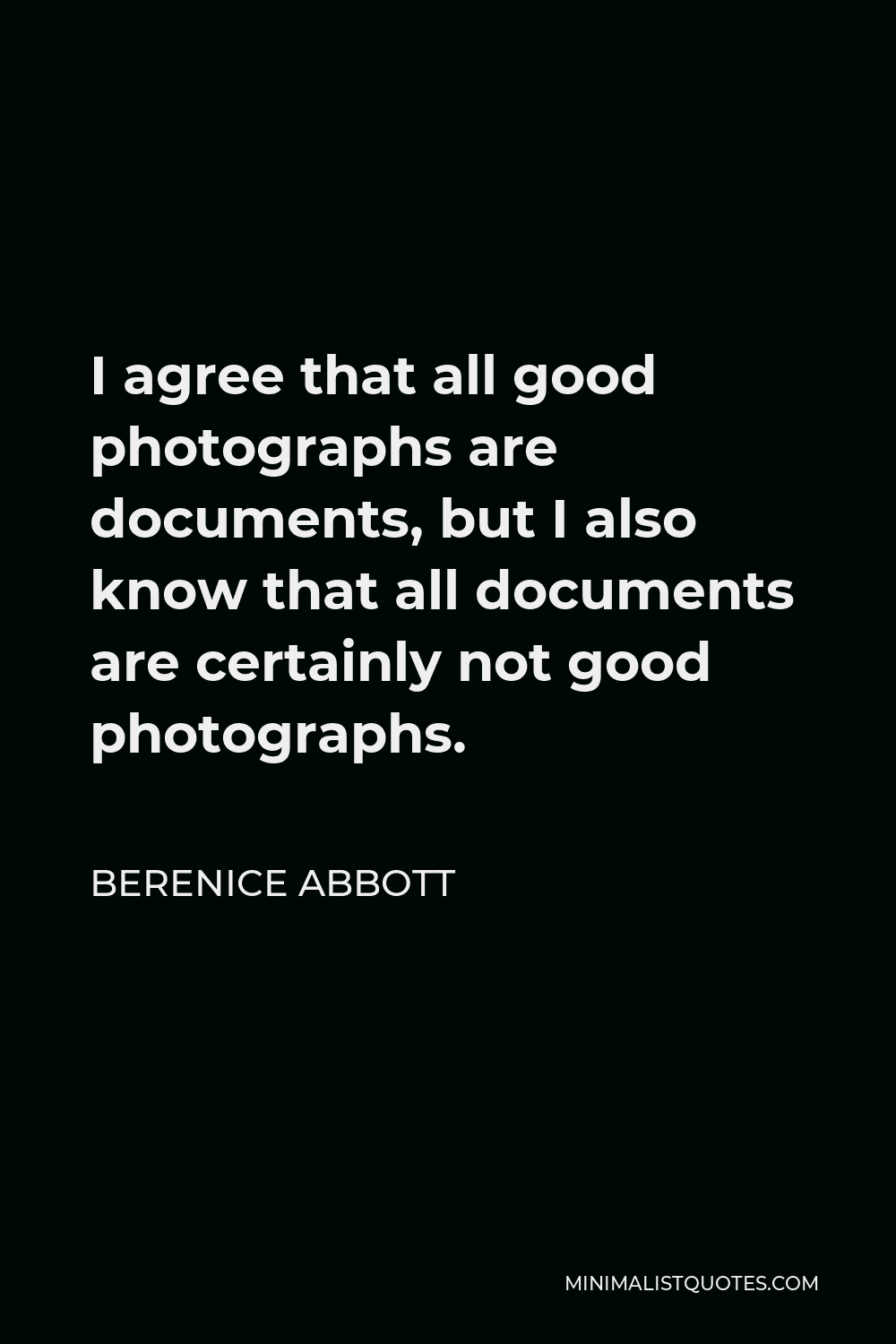 Berenice Abbott Quote - I agree that all good photographs are documents, but I also know that all documents are certainly not good photographs.