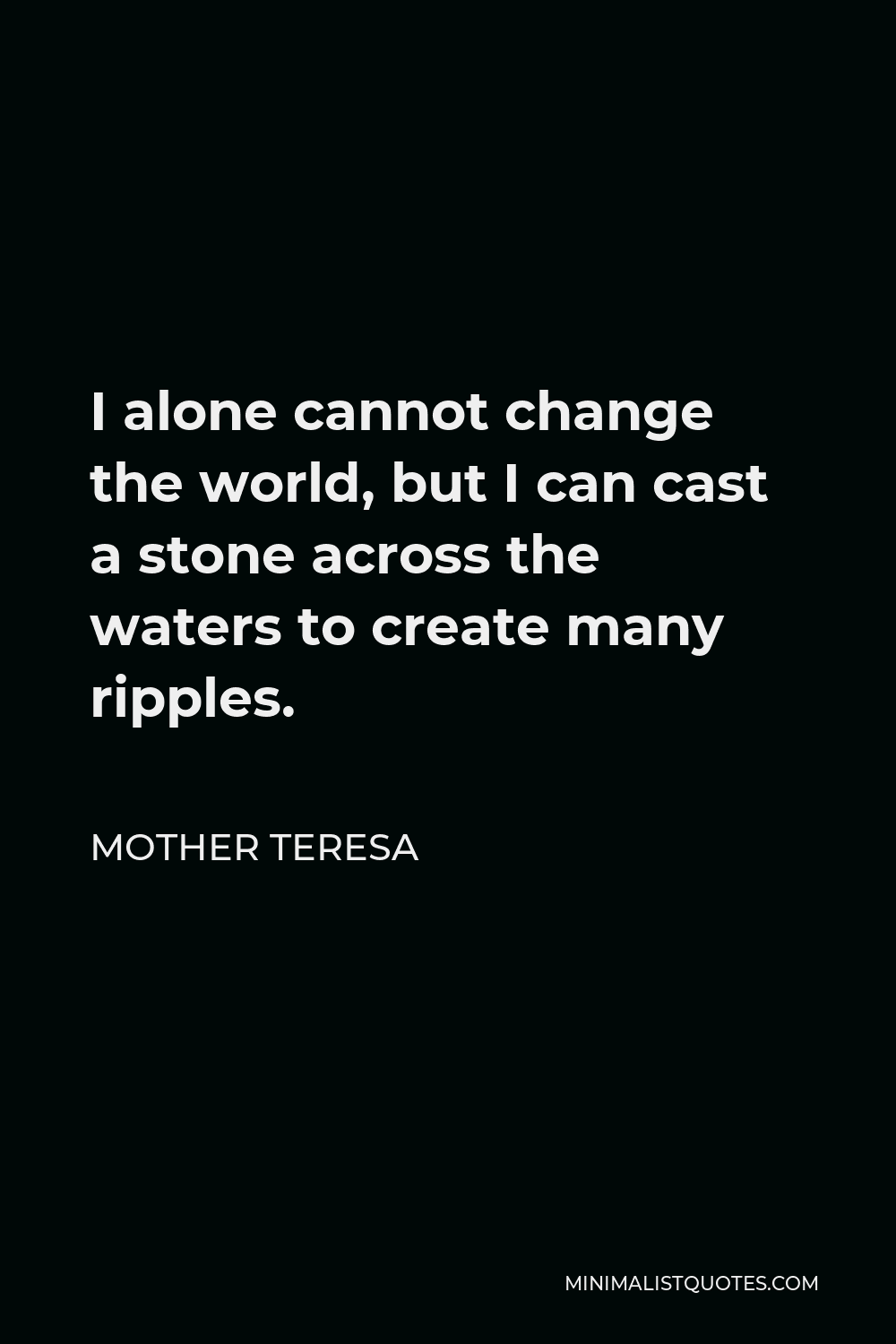 Mother Teresa Ripple Quote Mother Teresa Quote: I Alone Cannot Change The World, But I Can Cast A  Stone Across The Waters To Create Many Ripples.