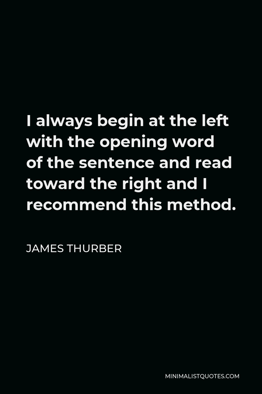 James Thurber Quote - I always begin at the left with the opening word of the sentence and read toward the right and I recommend this method.