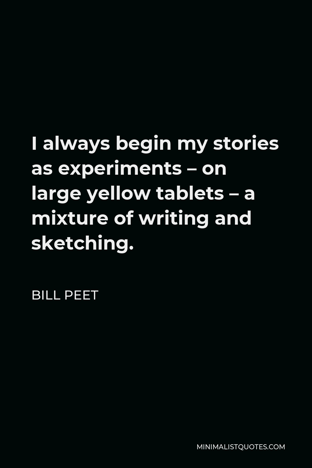 Bill Peet Quote - I always begin my stories as experiments – on large yellow tablets – a mixture of writing and sketching.