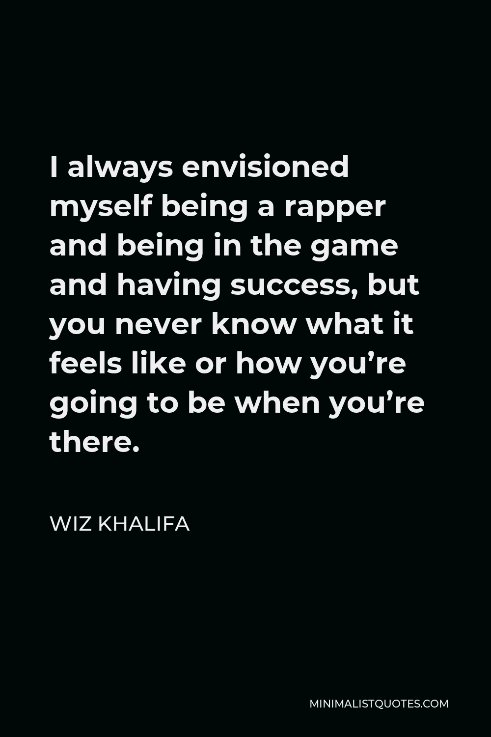 Wiz Khalifa Quote - I always envisioned myself being a rapper and being in the game and having success, but you never know what it feels like or how you’re going to be when you’re there.