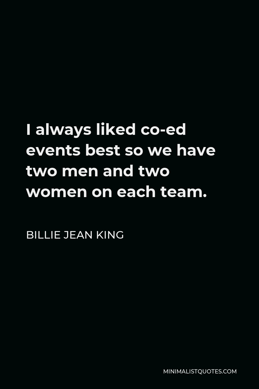 Billie Jean King Quote - I always liked co-ed events best so we have two men and two women on each team.
