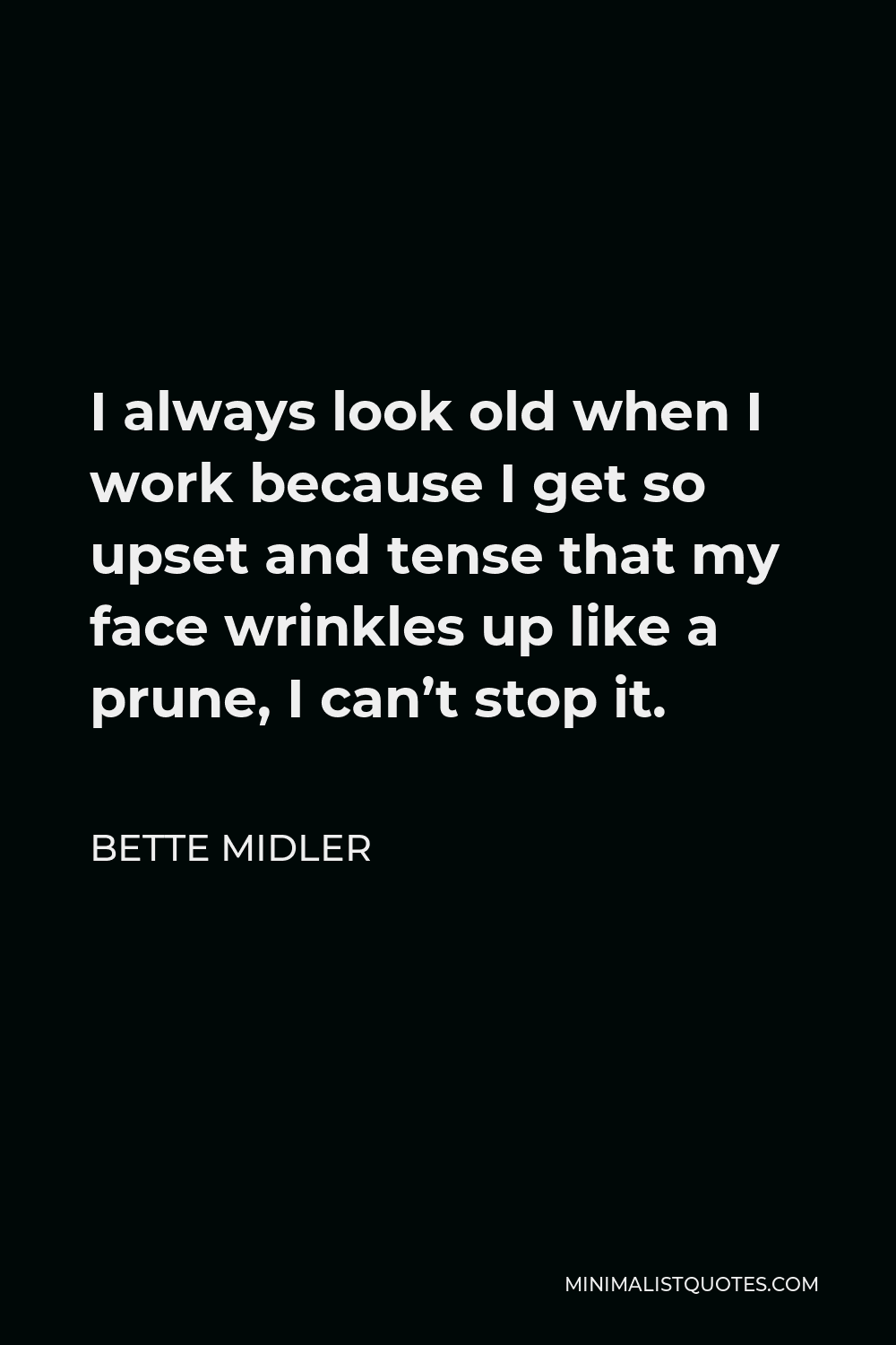 Bette Midler Quote - I always look old when I work because I get so upset and tense that my face wrinkles up like a prune, I can’t stop it.