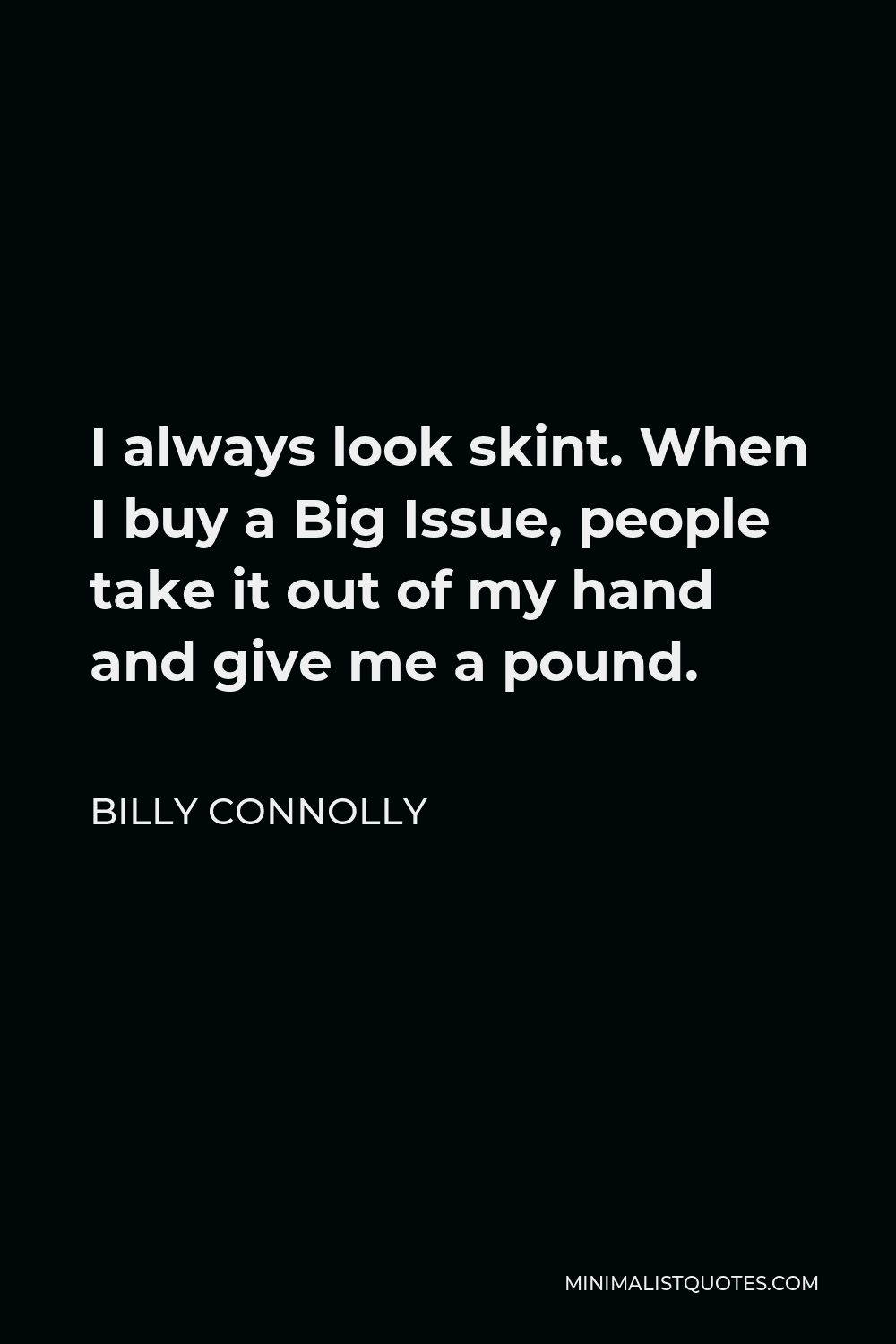 Billy Connolly Quote - I always look skint. When I buy a Big Issue, people take it out of my hand and give me a pound.