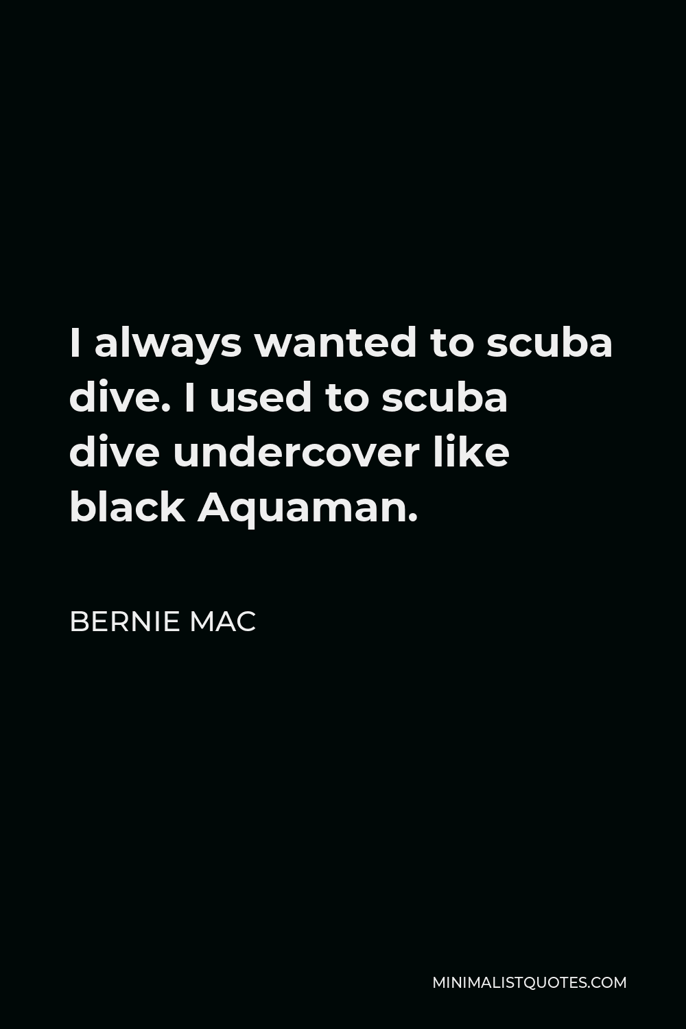 Bernie Mac Quote - I always wanted to scuba dive. I used to scuba dive undercover like black Aquaman.