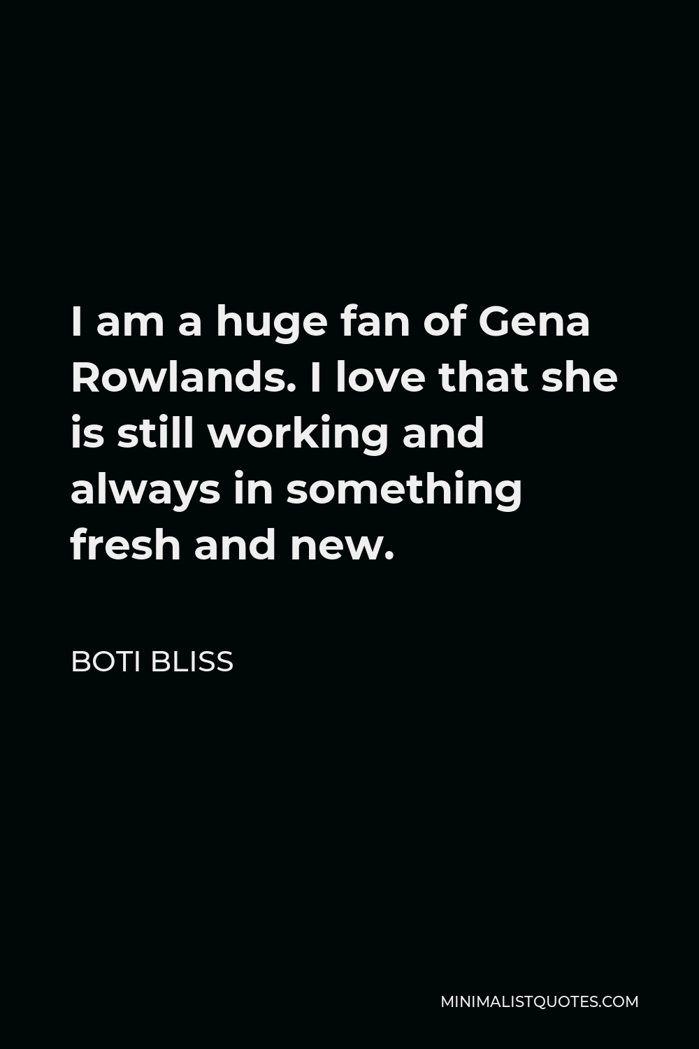 Boti Bliss Quote - I am a huge fan of Gena Rowlands. I love that she is still working and always in something fresh and new.