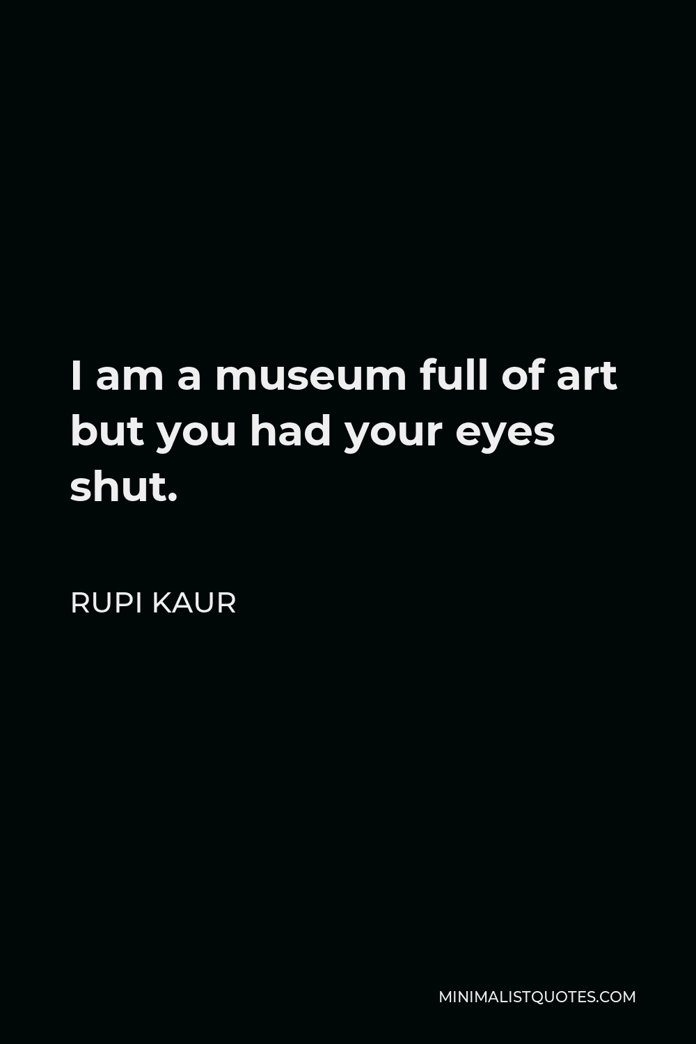 Rupi Kaur Quote I am a museum full of art but you had your eyes shut.