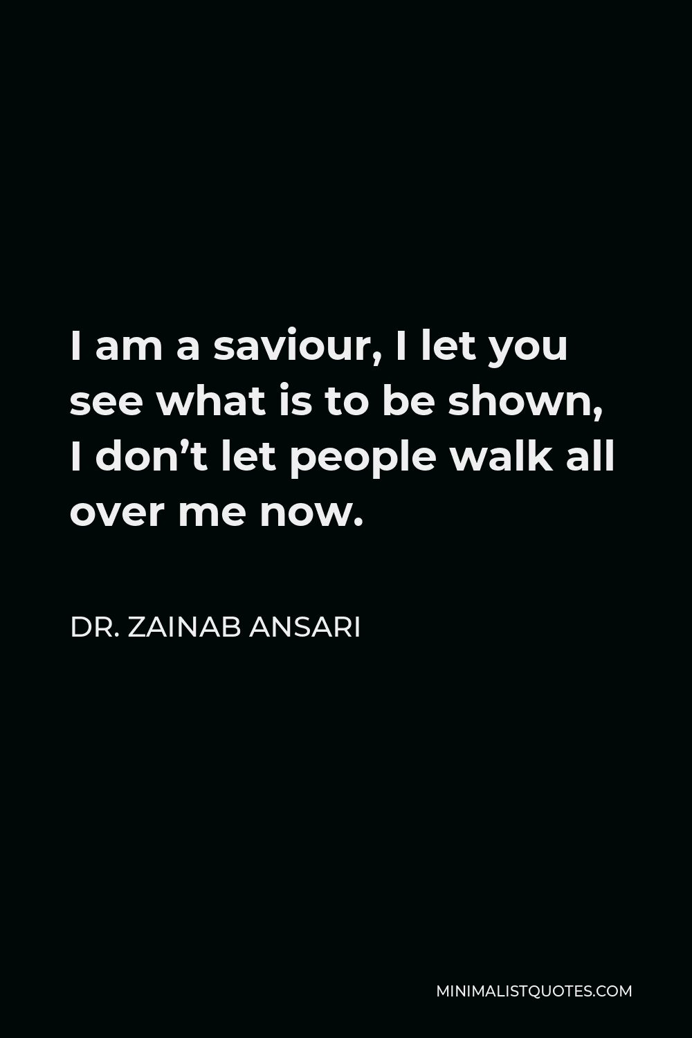 Dr. Zainab Ansari Quote - I am a saviour, I let you see what is to be shown, I don’t let people walk all over me now.