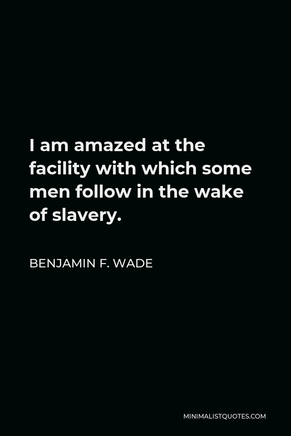 Benjamin F. Wade Quote - I am amazed at the facility with which some men follow in the wake of slavery.