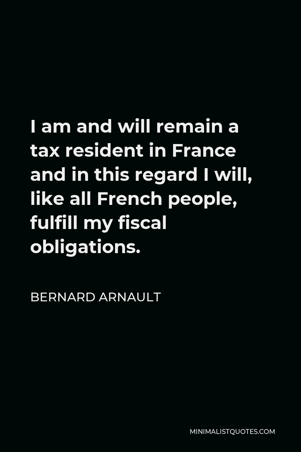 Bernard Arnault Quote - I am and will remain a tax resident in France and in this regard I will, like all French people, fulfill my fiscal obligations.