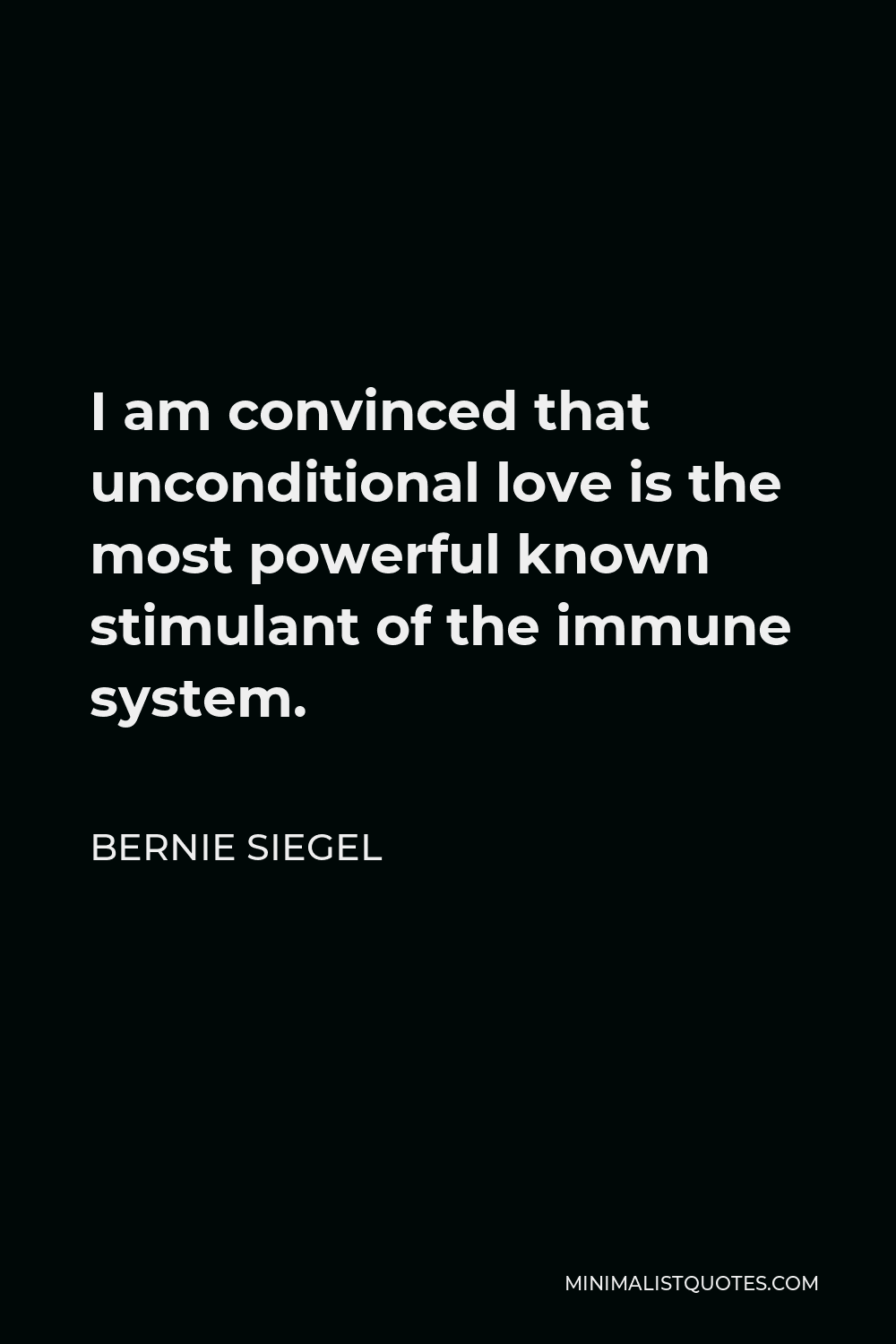 Bernie Siegel Quote - I am convinced that unconditional love is the most powerful known stimulant of the immune system.