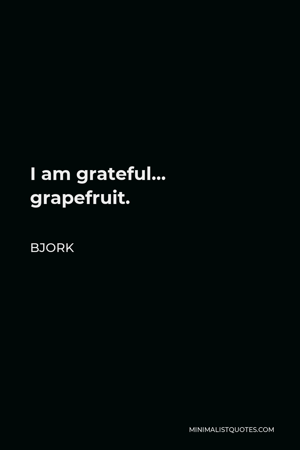 Bjork Quote - I am grateful… grapefruit.