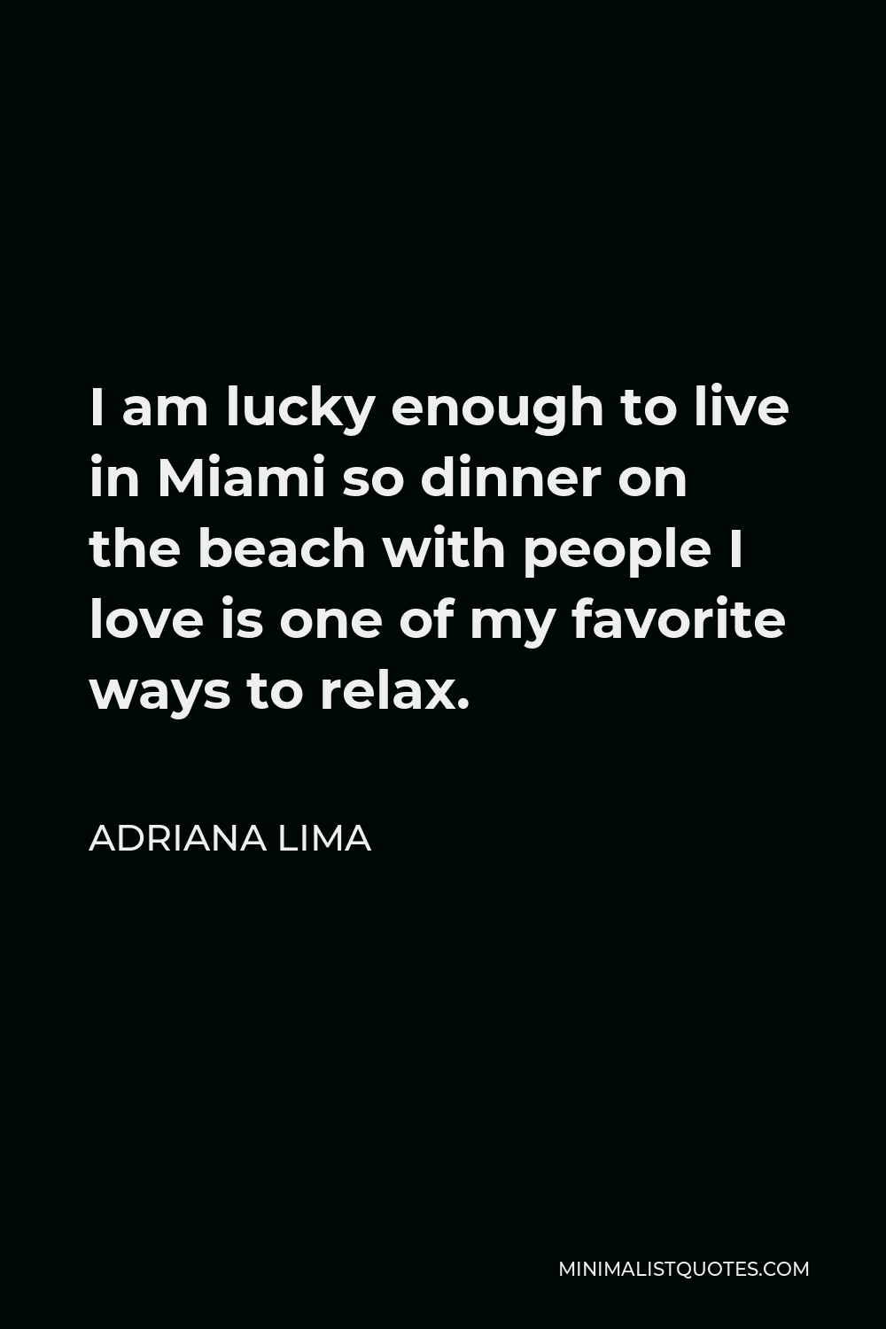 Adriana Lima Quote - I am lucky enough to live in Miami so dinner on the beach with people I love is one of my favorite ways to relax.