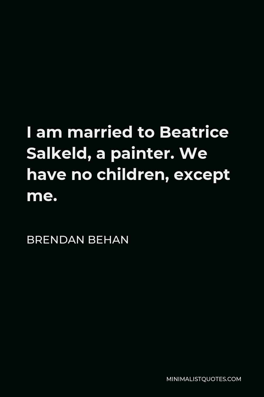 Brendan Behan Quote - I am married to Beatrice Salkeld, a painter. We have no children, except me.