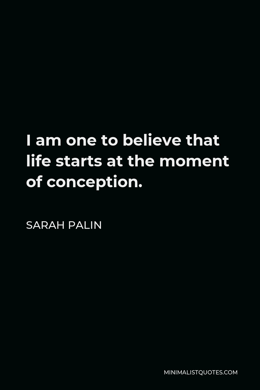 Sarah Palin Quote - I am one to believe that life starts at the moment of conception.
