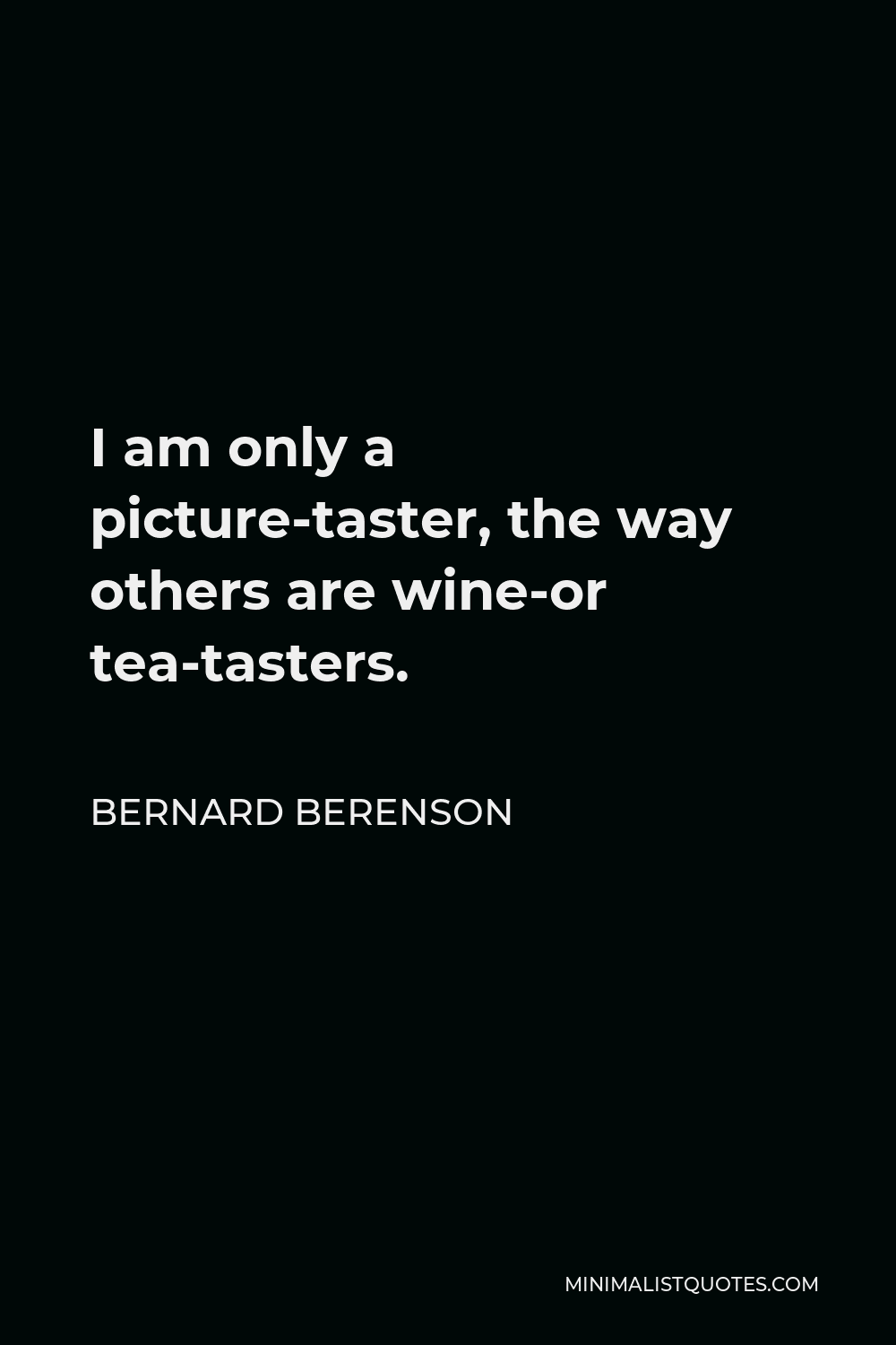 Bernard Berenson Quote - I am only a picture-taster, the way others are wine-or tea-tasters.