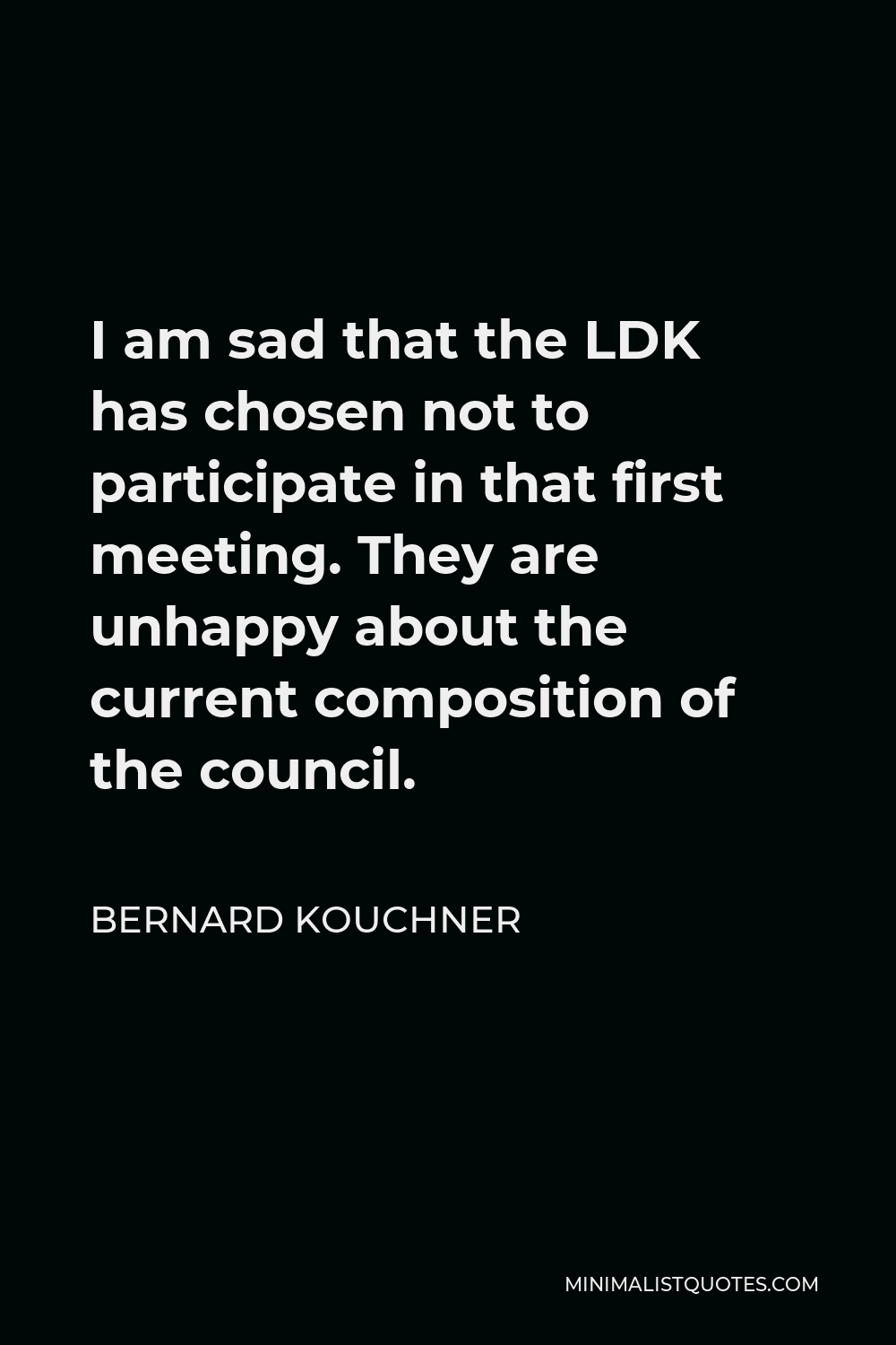 Bernard Kouchner Quote - I am sad that the LDK has chosen not to participate in that first meeting. They are unhappy about the current composition of the council.