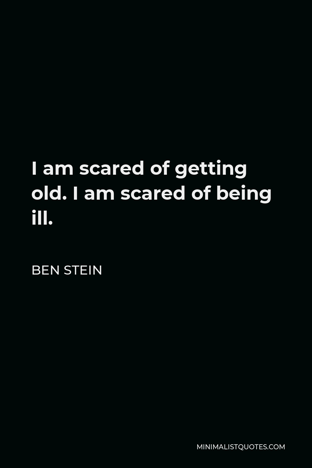 Ben Stein Quote - I am scared of getting old. I am scared of being ill.